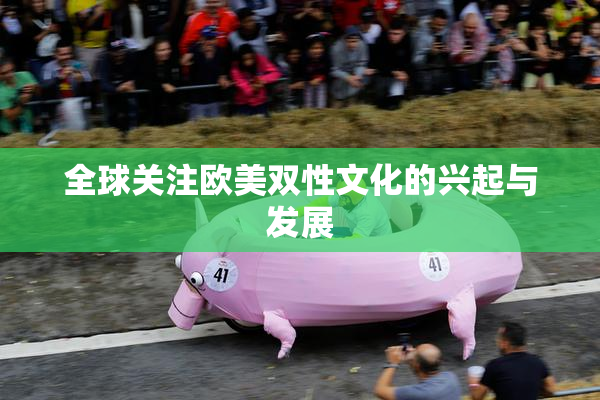 全球关注欧美双性文化的兴起与发展