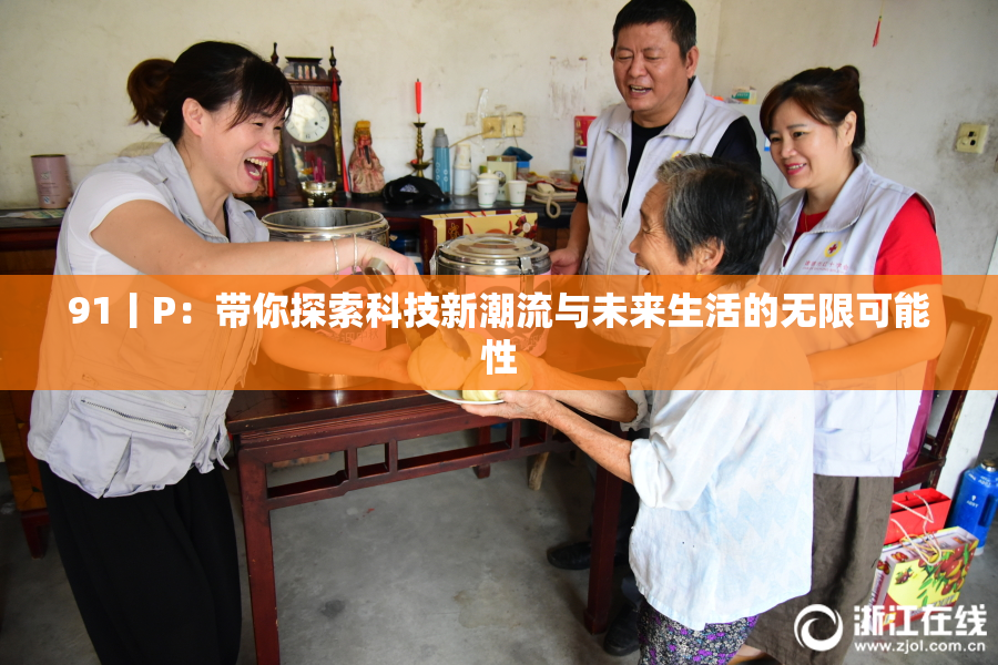 91丨P：带你探索科技新潮流与未来生活的无限可能性
