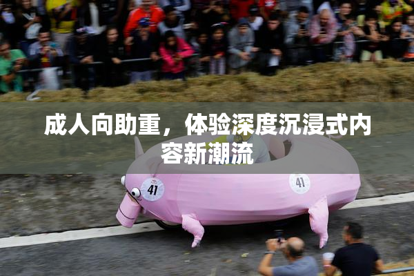 成人向助重，体验深度沉浸式内容新潮流