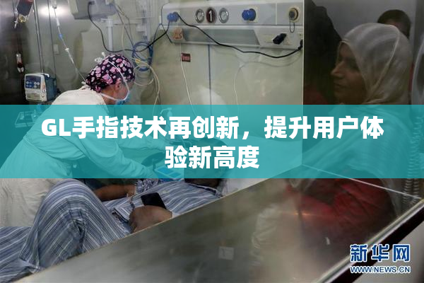 GL手指技术再创新，提升用户体验新高度