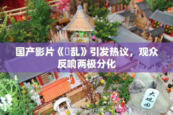 国产影片《婬乱》引发热议，观众反响两极分化