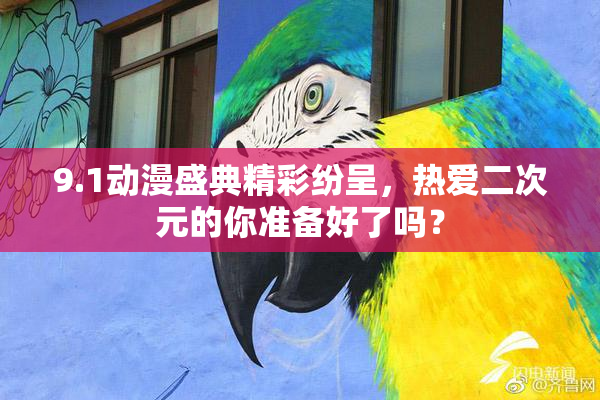 9.1动漫盛典精彩纷呈，热爱二次元的你准备好了吗？