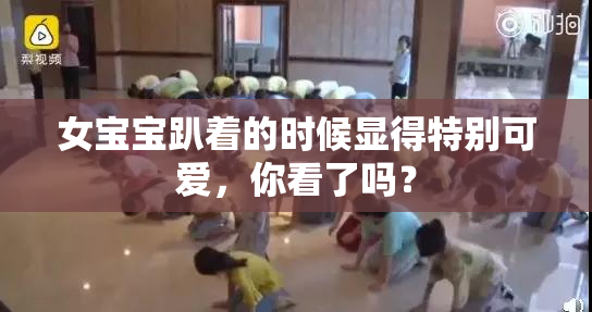 女宝宝趴着的时候显得特别可爱，你看了吗？