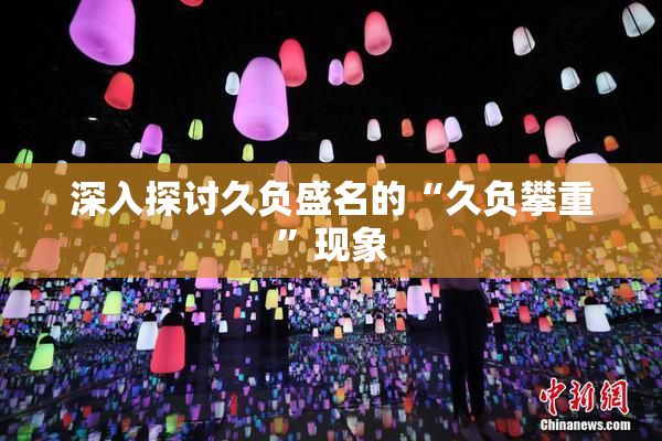 深入探讨久负盛名的“久负攀重”现象
