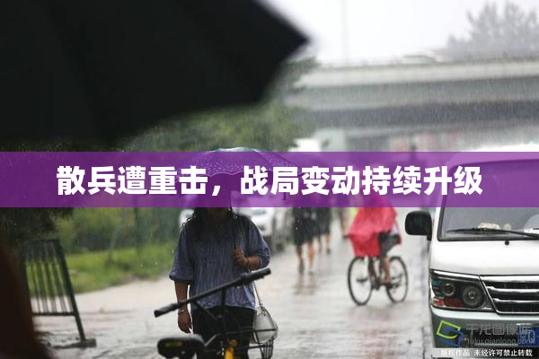 散兵遭重击，战局变动持续升级