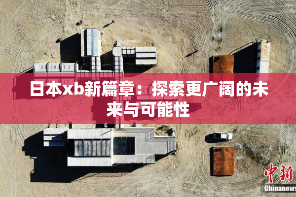 日本xb新篇章：探索更广阔的未来与可能性