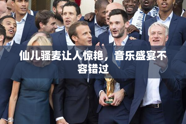 仙儿骚麦让人惊艳，音乐盛宴不容错过