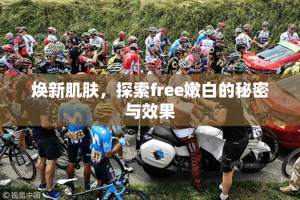 焕新肌肤，探索free嫩白的秘密与效果