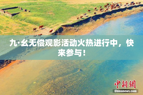 九·幺无偿观影活动火热进行中，快来参与！