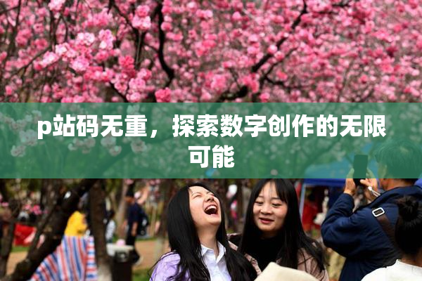 p站码无重，探索数字创作的无限可能