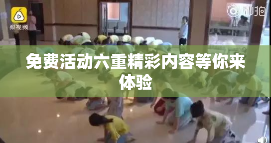 免费活动六重精彩内容等你来体验