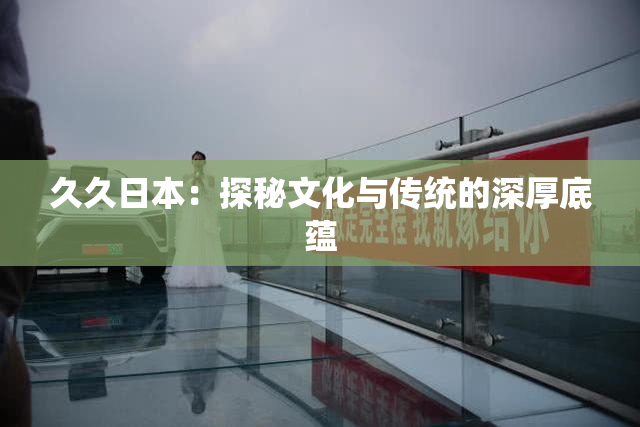 久久日本：探秘文化与传统的深厚底蕴