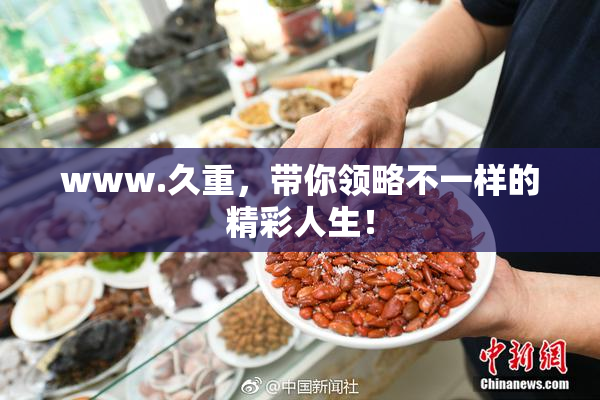 www.久重，带你领略不一样的精彩人生！