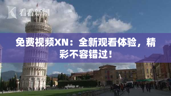 免费视频XN：全新观看体验，精彩不容错过！