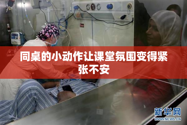 同桌的小动作让课堂氛围变得紧张不安