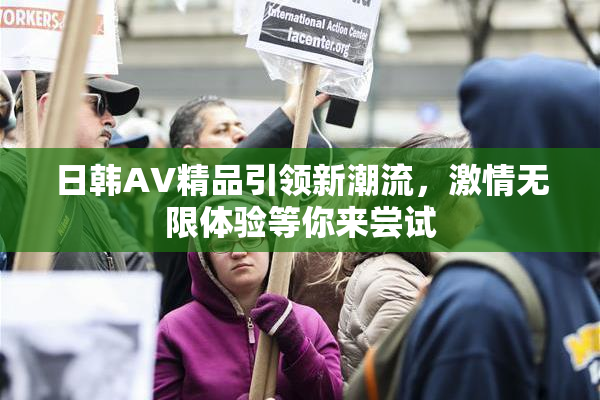 日韩AV精品引领新潮流，激情无限体验等你来尝试