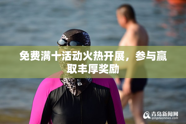 免费满十活动火热开展，参与赢取丰厚奖励