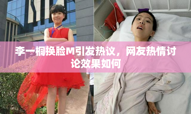 李一桐换脸M引发热议，网友热情讨论效果如何