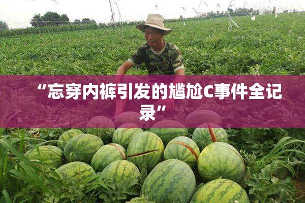 “忘穿内裤引发的尴尬C事件全记录”
