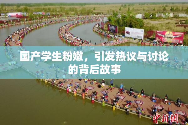 国产学生粉嫩，引发热议与讨论的背后故事