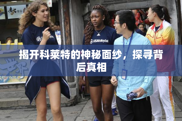 揭开科莱特的神秘面纱，探寻背后真相