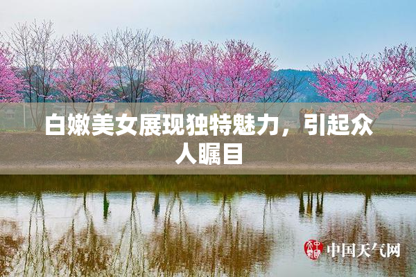 白嫩美女展现独特魅力，引起众人瞩目