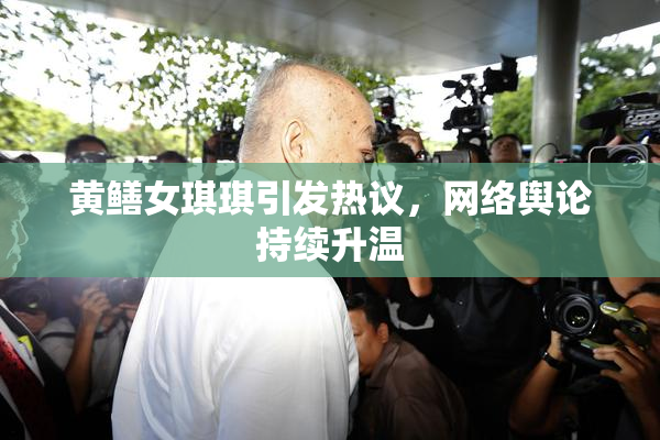 黄鳝女琪琪引发热议，网络舆论持续升温