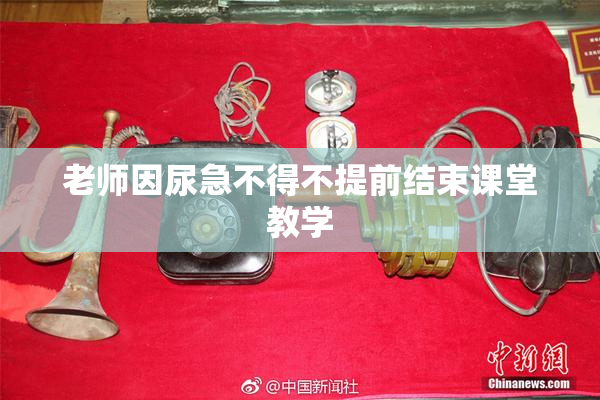 老师因尿急不得不提前结束课堂教学