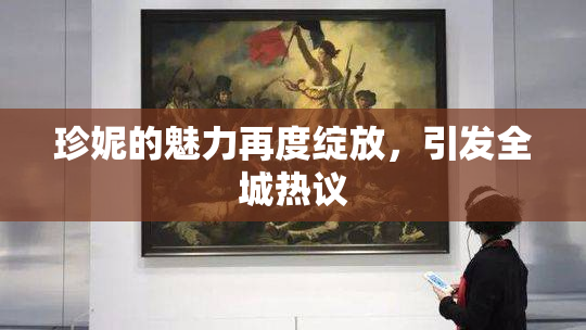 珍妮的魅力再度绽放，引发全城热议