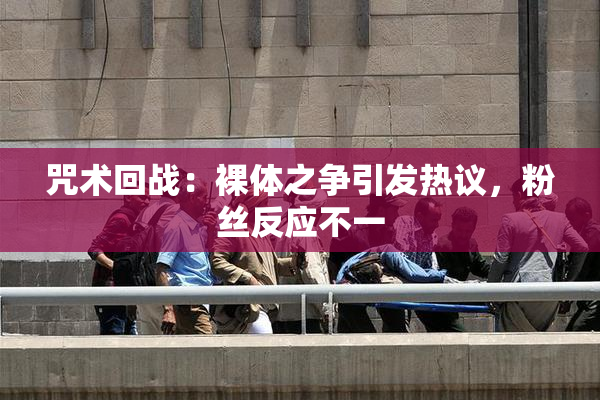 咒术回战：裸体之争引发热议，粉丝反应不一