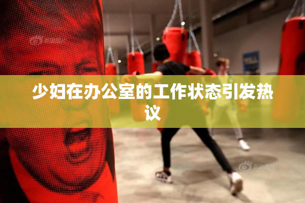 少妇在办公室的工作状态引发热议