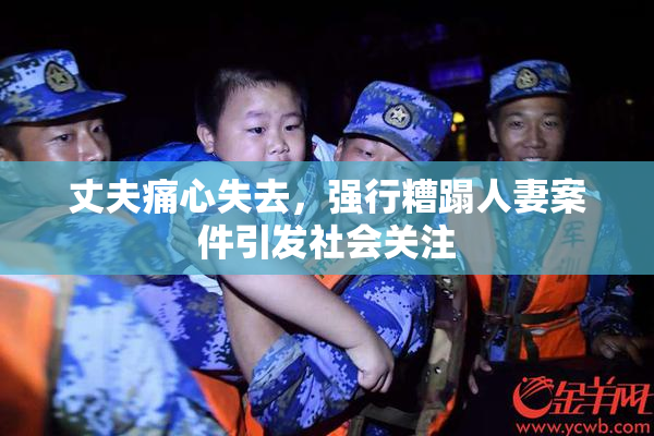 丈夫痛心失去，强行糟蹋人妻案件引发社会关注