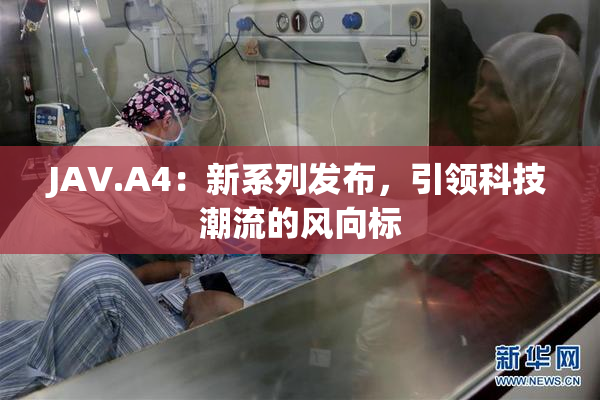 JAV.A4：新系列发布，引领科技潮流的风向标