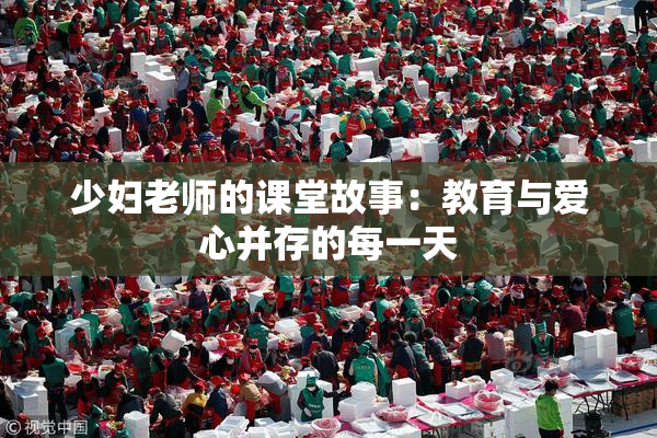 少妇老师的课堂故事：教育与爱心并存的每一天