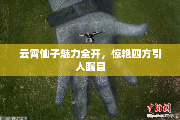 云霄仙子魅力全开，惊艳四方引人瞩目