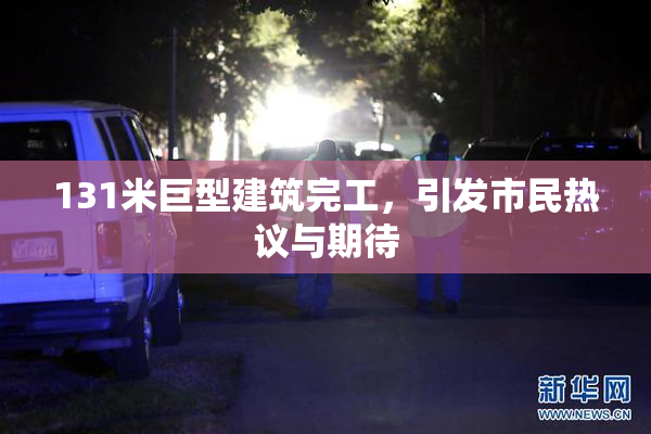 131米巨型建筑完工，引发市民热议与期待