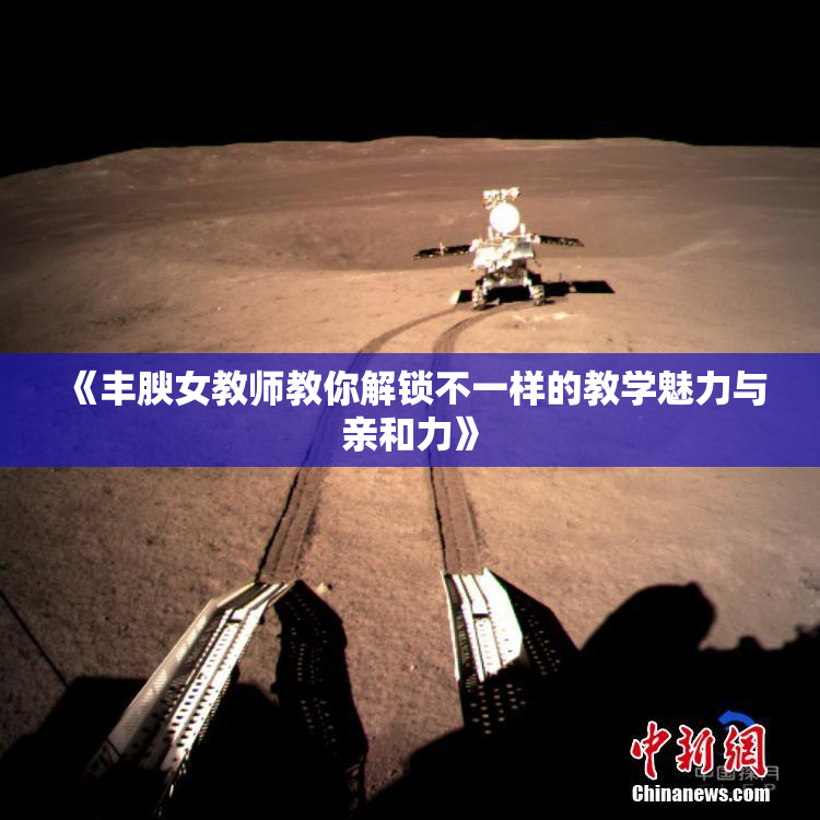《丰腴女教师教你解锁不一样的教学魅力与亲和力》