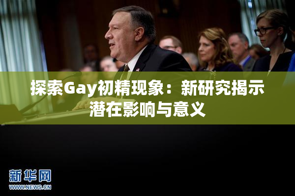 探索Gay初精现象：新研究揭示潜在影响与意义