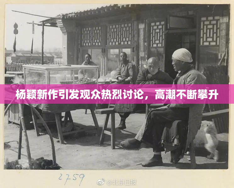 杨颖新作引发观众热烈讨论，高潮不断攀升