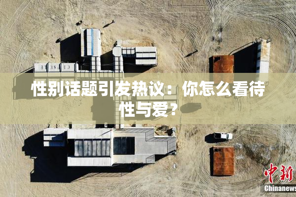 性别话题引发热议：你怎么看待性与爱？