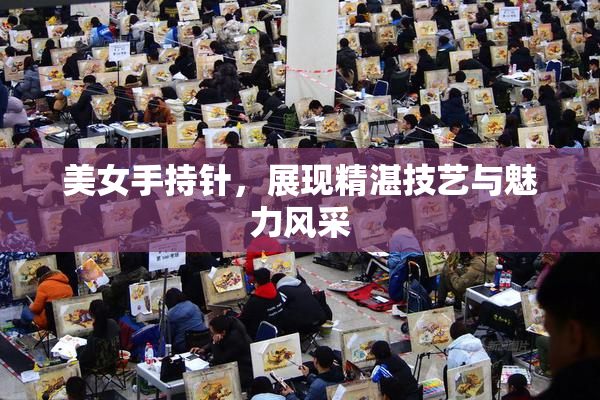 美女手持针，展现精湛技艺与魅力风采