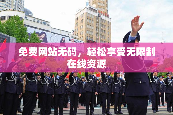 免费网站无码，轻松享受无限制在线资源