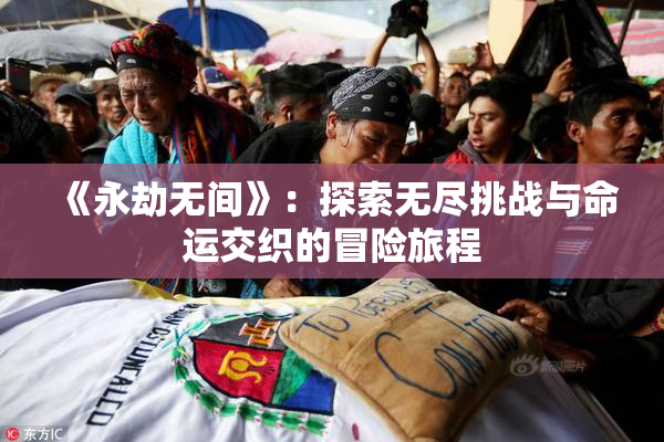 《永劫无间》：探索无尽挑战与命运交织的冒险旅程