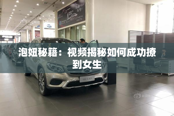 泡妞秘籍：视频揭秘如何成功撩到女生