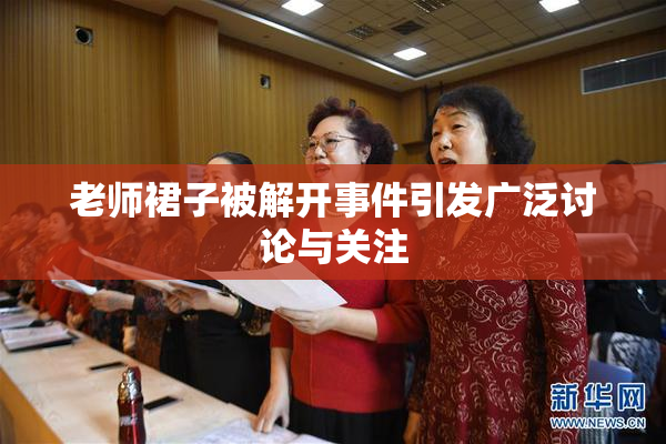 老师裙子被解开事件引发广泛讨论与关注