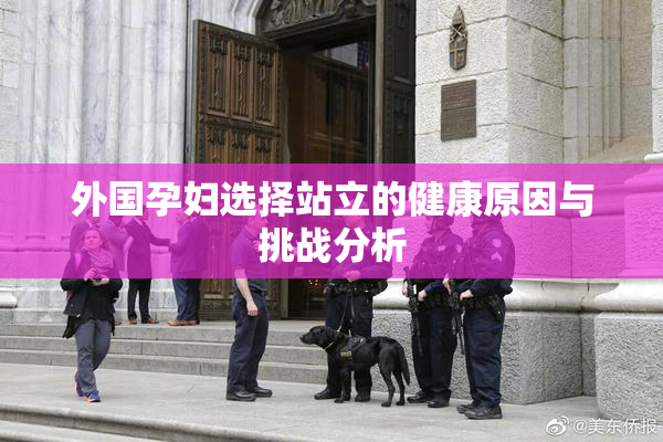 外国孕妇选择站立的健康原因与挑战分析