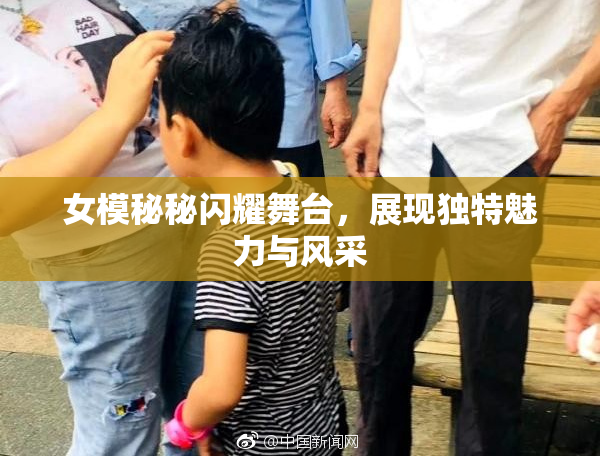 女模秘秘闪耀舞台，展现独特魅力与风采