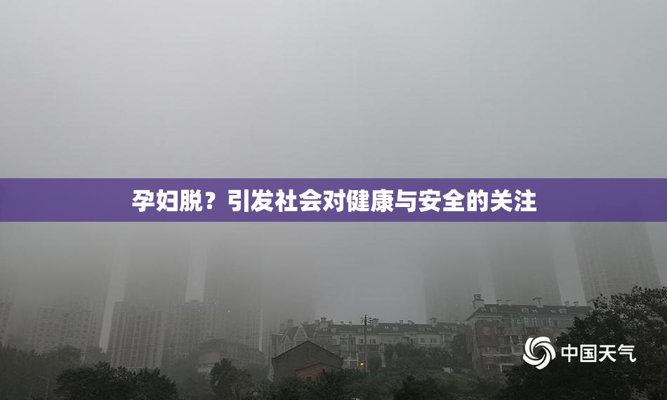 孕妇脱？引发社会对健康与安全的关注