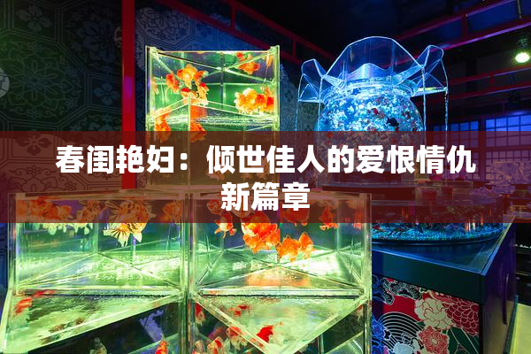 春闺艳妇：倾世佳人的爱恨情仇新篇章
