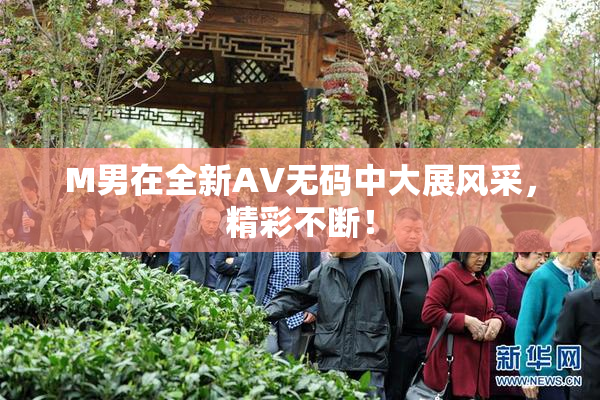 M男在全新AV无码中大展风采，精彩不断！